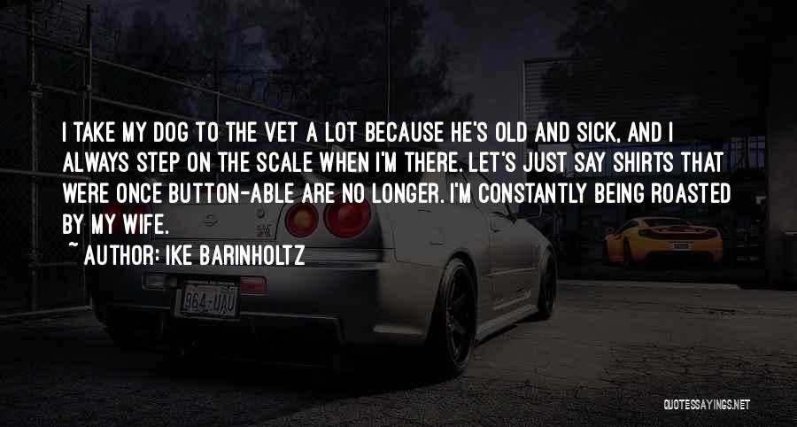 Ike Barinholtz Quotes: I Take My Dog To The Vet A Lot Because He's Old And Sick, And I Always Step On The