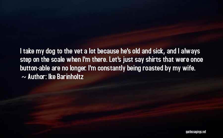 Ike Barinholtz Quotes: I Take My Dog To The Vet A Lot Because He's Old And Sick, And I Always Step On The