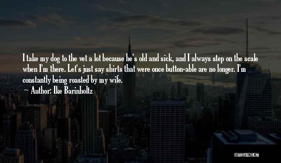 Ike Barinholtz Quotes: I Take My Dog To The Vet A Lot Because He's Old And Sick, And I Always Step On The