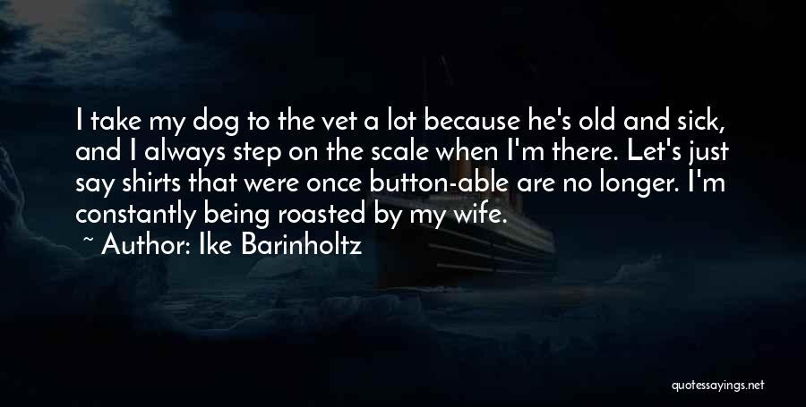 Ike Barinholtz Quotes: I Take My Dog To The Vet A Lot Because He's Old And Sick, And I Always Step On The