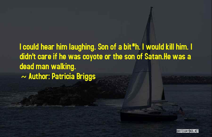 Patricia Briggs Quotes: I Could Hear Him Laughing. Son Of A Bit*h. I Would Kill Him. I Didn't Care If He Was Coyote