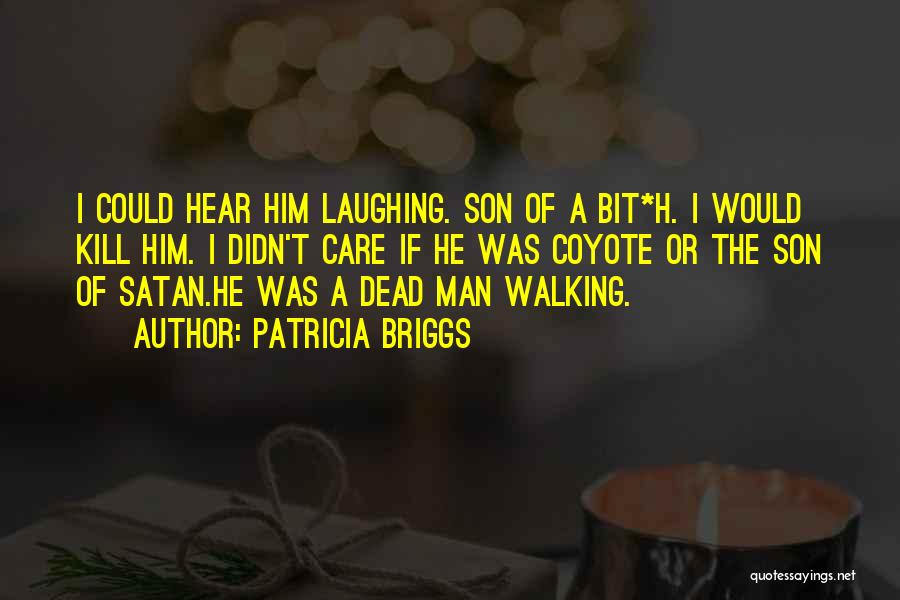 Patricia Briggs Quotes: I Could Hear Him Laughing. Son Of A Bit*h. I Would Kill Him. I Didn't Care If He Was Coyote