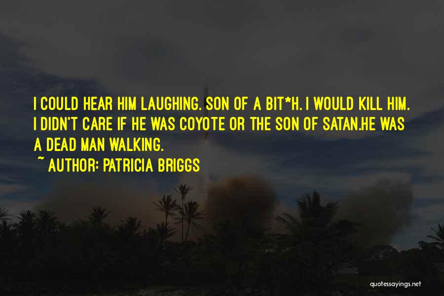 Patricia Briggs Quotes: I Could Hear Him Laughing. Son Of A Bit*h. I Would Kill Him. I Didn't Care If He Was Coyote