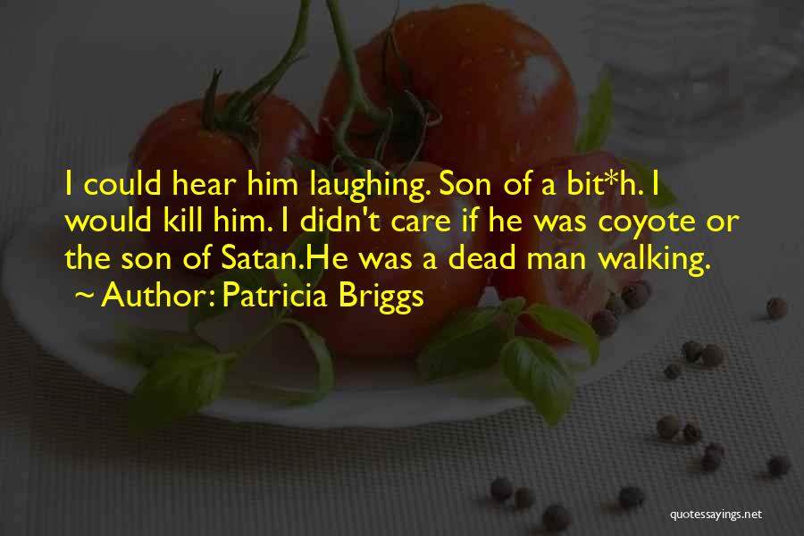 Patricia Briggs Quotes: I Could Hear Him Laughing. Son Of A Bit*h. I Would Kill Him. I Didn't Care If He Was Coyote