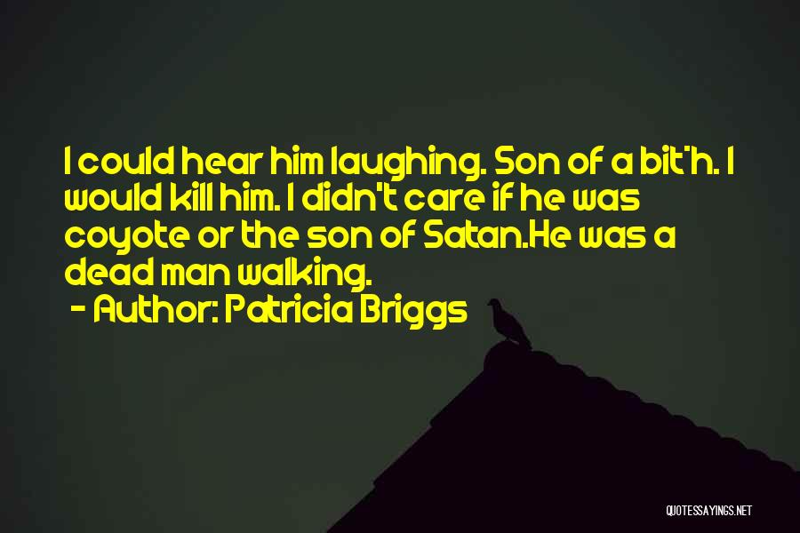 Patricia Briggs Quotes: I Could Hear Him Laughing. Son Of A Bit*h. I Would Kill Him. I Didn't Care If He Was Coyote
