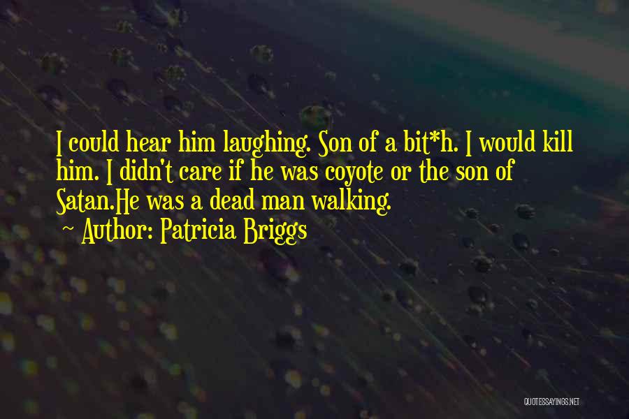 Patricia Briggs Quotes: I Could Hear Him Laughing. Son Of A Bit*h. I Would Kill Him. I Didn't Care If He Was Coyote