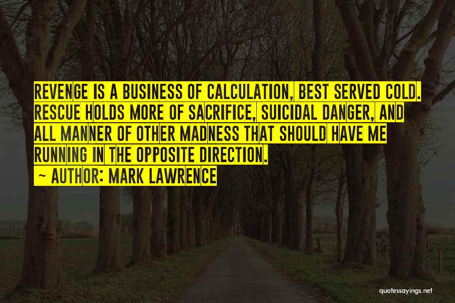 Mark Lawrence Quotes: Revenge Is A Business Of Calculation, Best Served Cold. Rescue Holds More Of Sacrifice, Suicidal Danger, And All Manner Of