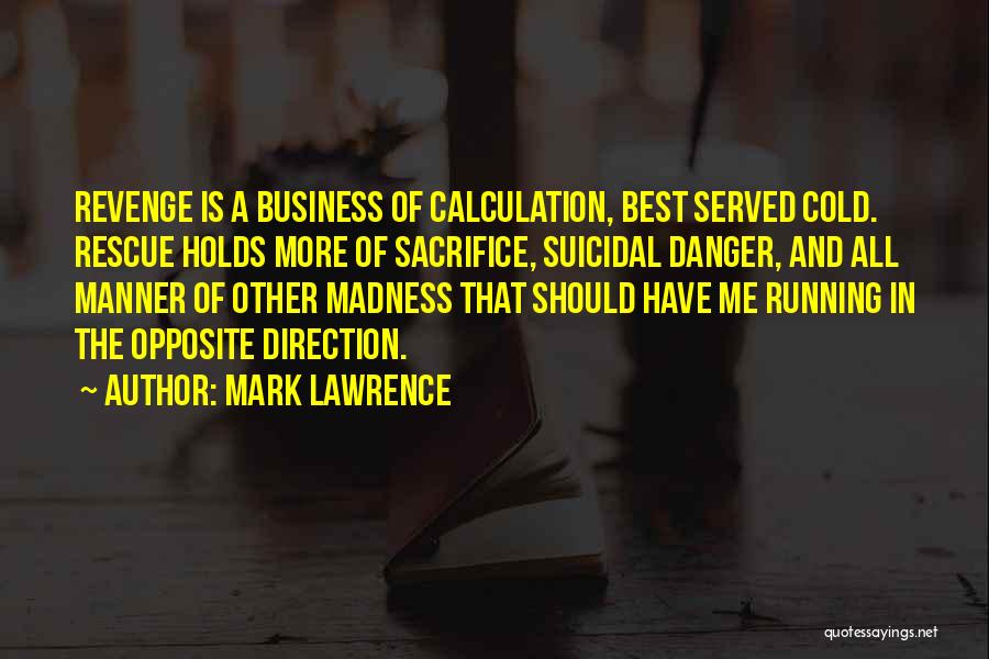 Mark Lawrence Quotes: Revenge Is A Business Of Calculation, Best Served Cold. Rescue Holds More Of Sacrifice, Suicidal Danger, And All Manner Of