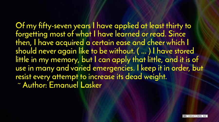 Emanuel Lasker Quotes: Of My Fifty-seven Years I Have Applied At Least Thirty To Forgetting Most Of What I Have Learned Or Read.