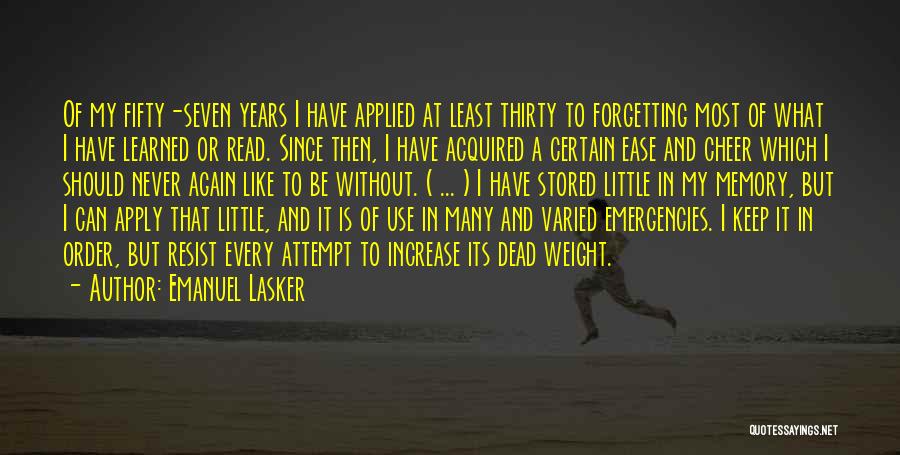 Emanuel Lasker Quotes: Of My Fifty-seven Years I Have Applied At Least Thirty To Forgetting Most Of What I Have Learned Or Read.