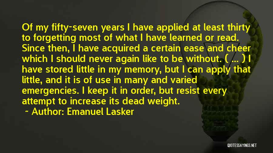 Emanuel Lasker Quotes: Of My Fifty-seven Years I Have Applied At Least Thirty To Forgetting Most Of What I Have Learned Or Read.
