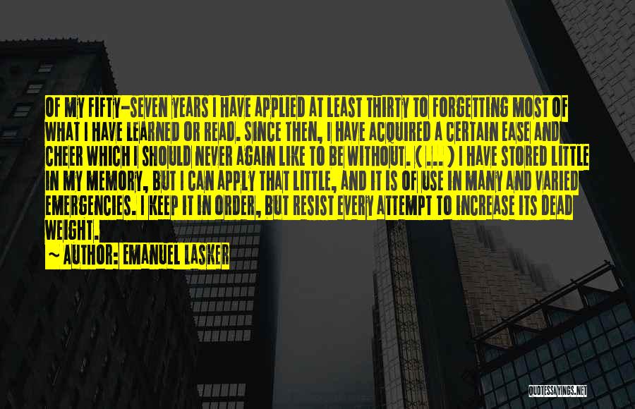 Emanuel Lasker Quotes: Of My Fifty-seven Years I Have Applied At Least Thirty To Forgetting Most Of What I Have Learned Or Read.