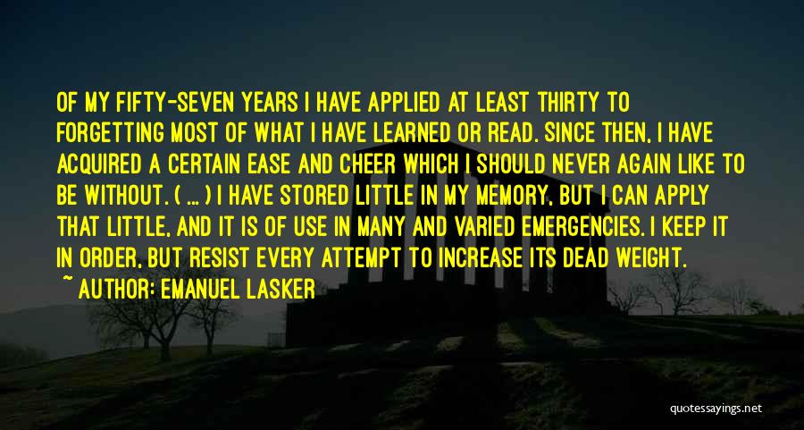 Emanuel Lasker Quotes: Of My Fifty-seven Years I Have Applied At Least Thirty To Forgetting Most Of What I Have Learned Or Read.