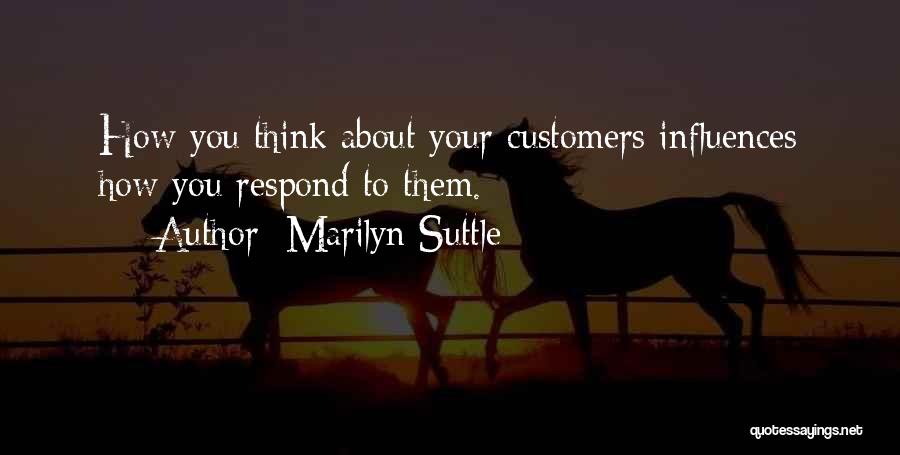 Marilyn Suttle Quotes: How You Think About Your Customers Influences How You Respond To Them.