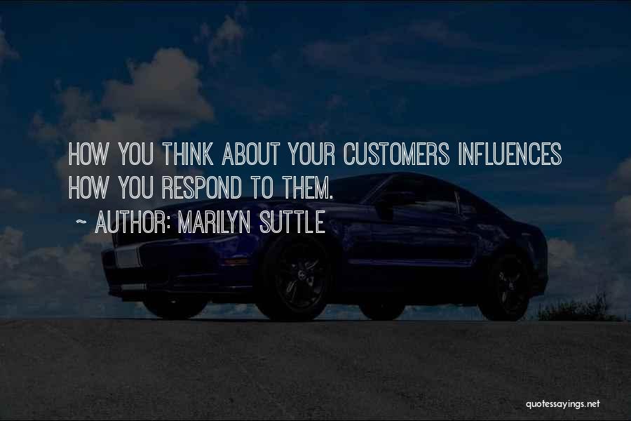 Marilyn Suttle Quotes: How You Think About Your Customers Influences How You Respond To Them.