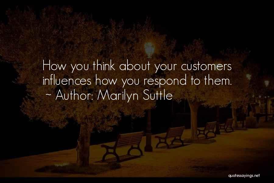 Marilyn Suttle Quotes: How You Think About Your Customers Influences How You Respond To Them.