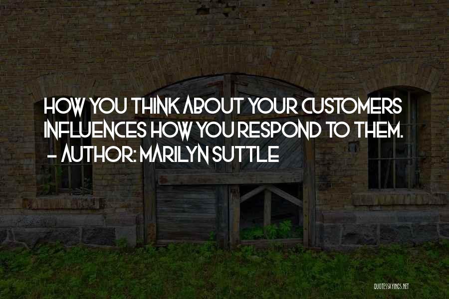Marilyn Suttle Quotes: How You Think About Your Customers Influences How You Respond To Them.
