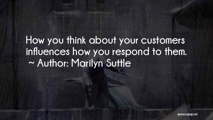 Marilyn Suttle Quotes: How You Think About Your Customers Influences How You Respond To Them.