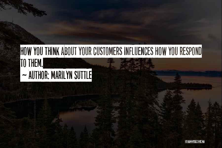 Marilyn Suttle Quotes: How You Think About Your Customers Influences How You Respond To Them.