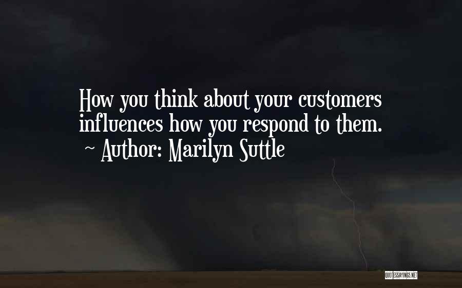 Marilyn Suttle Quotes: How You Think About Your Customers Influences How You Respond To Them.