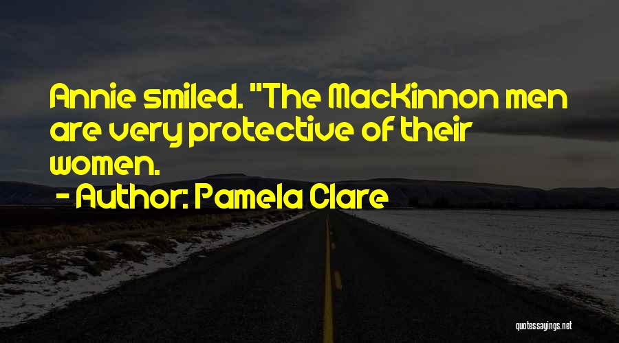 Pamela Clare Quotes: Annie Smiled. The Mackinnon Men Are Very Protective Of Their Women.