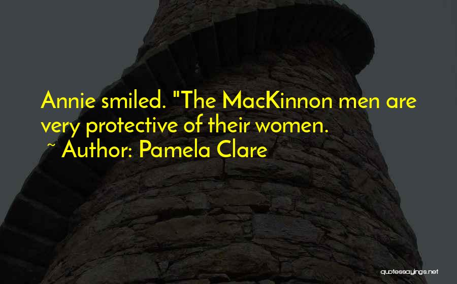 Pamela Clare Quotes: Annie Smiled. The Mackinnon Men Are Very Protective Of Their Women.
