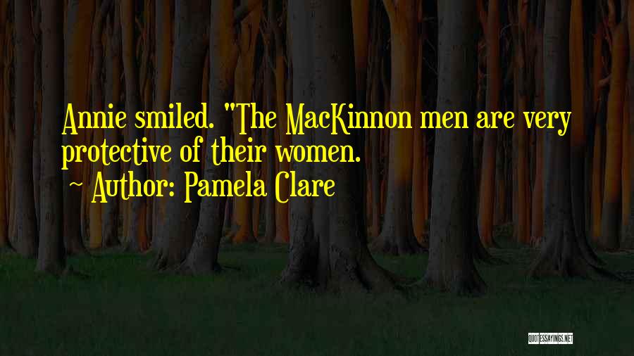 Pamela Clare Quotes: Annie Smiled. The Mackinnon Men Are Very Protective Of Their Women.