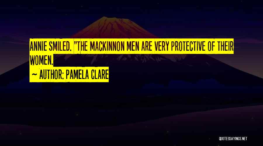 Pamela Clare Quotes: Annie Smiled. The Mackinnon Men Are Very Protective Of Their Women.
