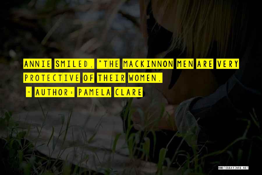 Pamela Clare Quotes: Annie Smiled. The Mackinnon Men Are Very Protective Of Their Women.