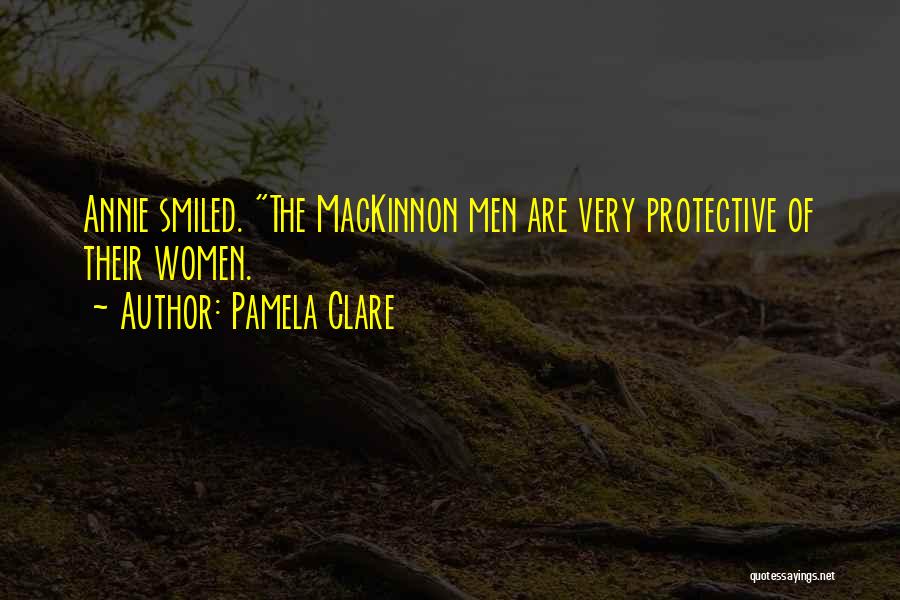 Pamela Clare Quotes: Annie Smiled. The Mackinnon Men Are Very Protective Of Their Women.