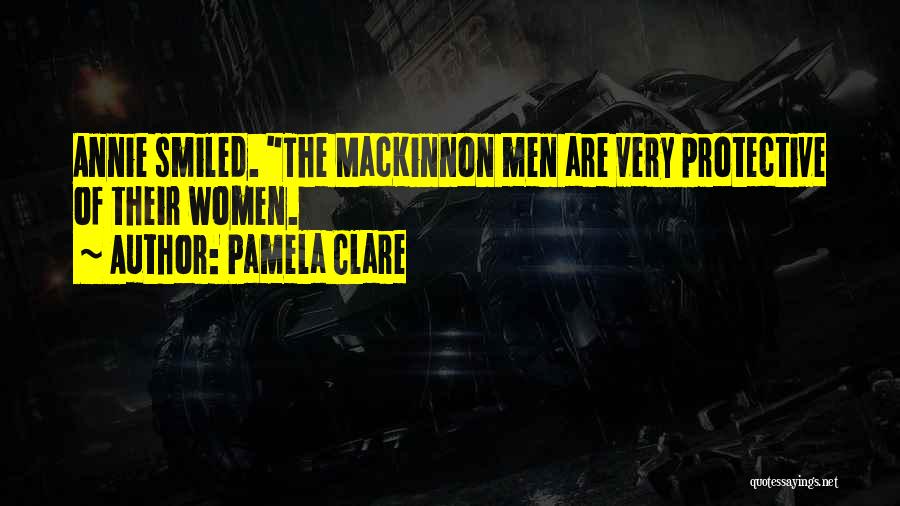 Pamela Clare Quotes: Annie Smiled. The Mackinnon Men Are Very Protective Of Their Women.