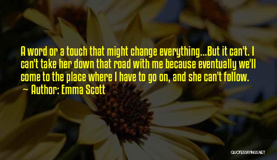 Emma Scott Quotes: A Word Or A Touch That Might Change Everything...but It Can't. I Can't Take Her Down That Road With Me