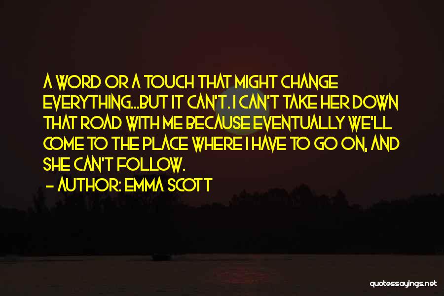 Emma Scott Quotes: A Word Or A Touch That Might Change Everything...but It Can't. I Can't Take Her Down That Road With Me