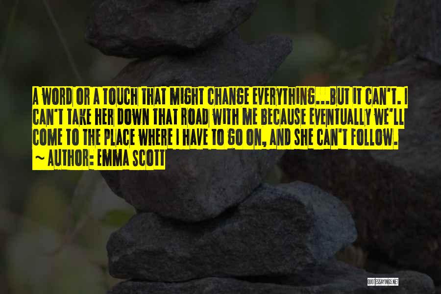 Emma Scott Quotes: A Word Or A Touch That Might Change Everything...but It Can't. I Can't Take Her Down That Road With Me