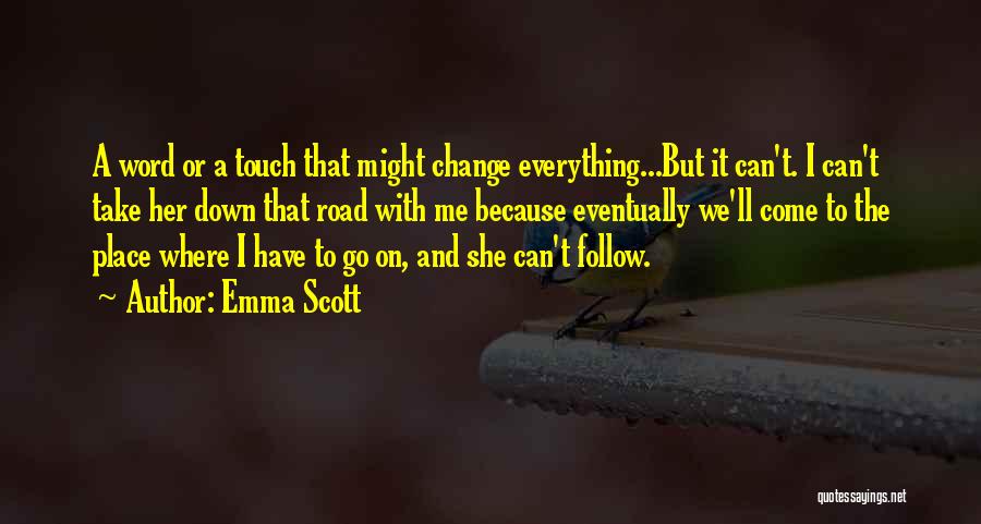 Emma Scott Quotes: A Word Or A Touch That Might Change Everything...but It Can't. I Can't Take Her Down That Road With Me