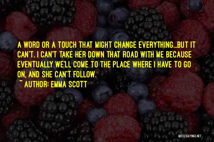 Emma Scott Quotes: A Word Or A Touch That Might Change Everything...but It Can't. I Can't Take Her Down That Road With Me