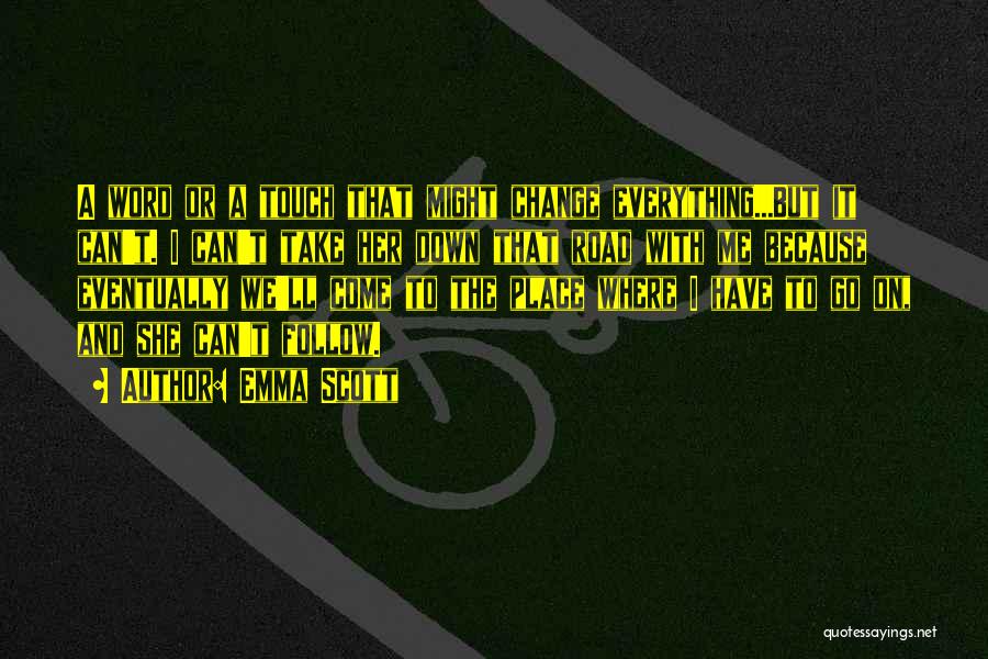 Emma Scott Quotes: A Word Or A Touch That Might Change Everything...but It Can't. I Can't Take Her Down That Road With Me