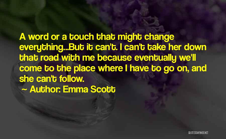 Emma Scott Quotes: A Word Or A Touch That Might Change Everything...but It Can't. I Can't Take Her Down That Road With Me