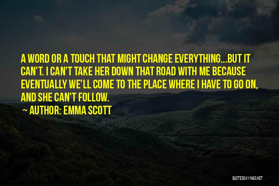 Emma Scott Quotes: A Word Or A Touch That Might Change Everything...but It Can't. I Can't Take Her Down That Road With Me