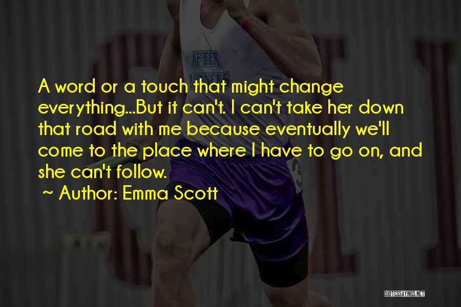 Emma Scott Quotes: A Word Or A Touch That Might Change Everything...but It Can't. I Can't Take Her Down That Road With Me