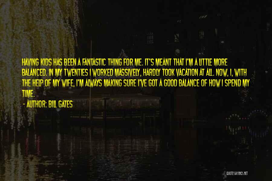 Bill Gates Quotes: Having Kids Has Been A Fantastic Thing For Me. It's Meant That I'm A Little More Balanced. In My Twenties