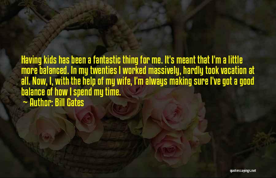 Bill Gates Quotes: Having Kids Has Been A Fantastic Thing For Me. It's Meant That I'm A Little More Balanced. In My Twenties