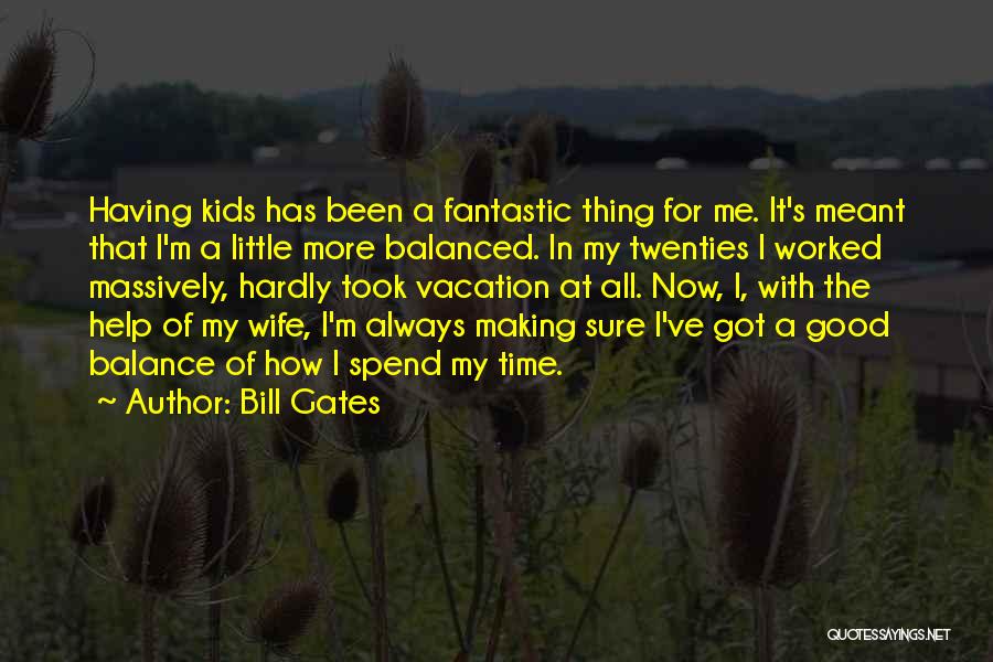 Bill Gates Quotes: Having Kids Has Been A Fantastic Thing For Me. It's Meant That I'm A Little More Balanced. In My Twenties