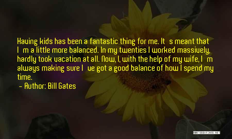 Bill Gates Quotes: Having Kids Has Been A Fantastic Thing For Me. It's Meant That I'm A Little More Balanced. In My Twenties