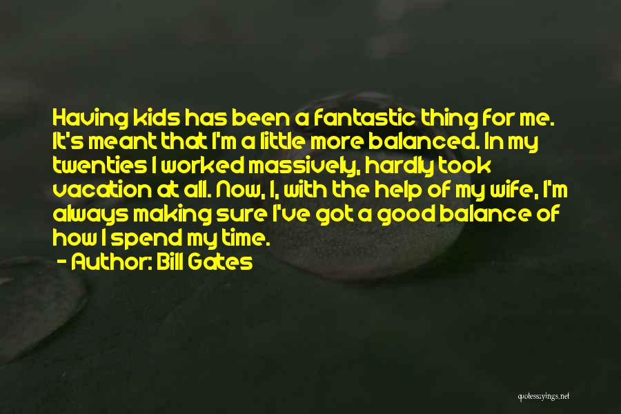 Bill Gates Quotes: Having Kids Has Been A Fantastic Thing For Me. It's Meant That I'm A Little More Balanced. In My Twenties