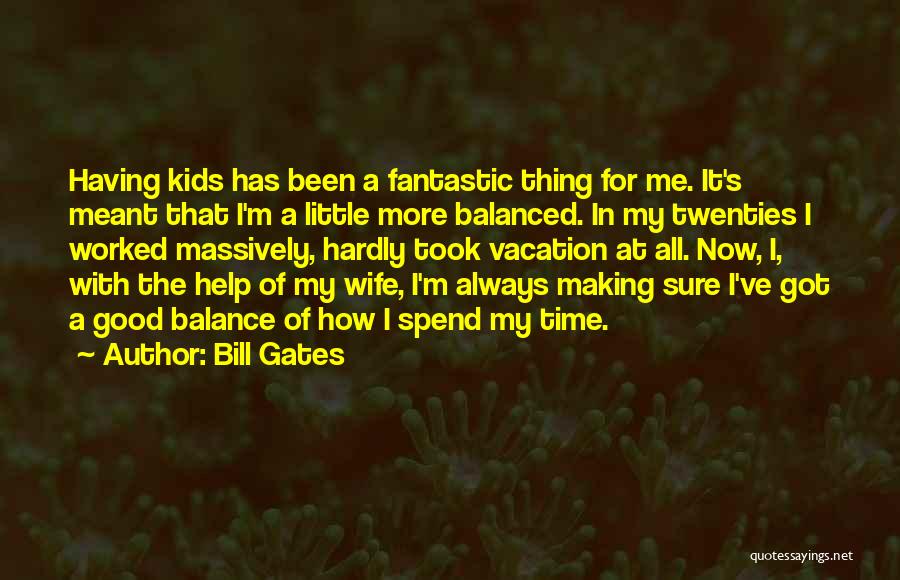 Bill Gates Quotes: Having Kids Has Been A Fantastic Thing For Me. It's Meant That I'm A Little More Balanced. In My Twenties