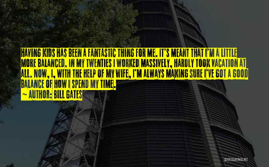 Bill Gates Quotes: Having Kids Has Been A Fantastic Thing For Me. It's Meant That I'm A Little More Balanced. In My Twenties