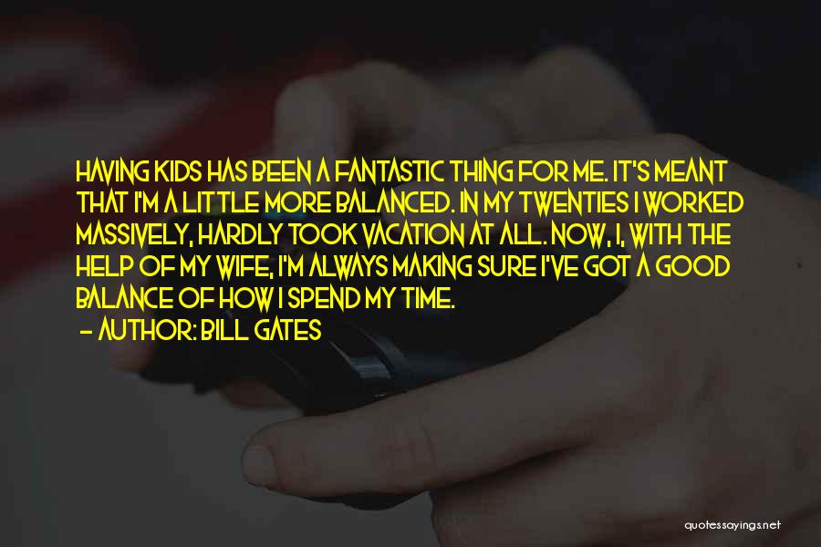 Bill Gates Quotes: Having Kids Has Been A Fantastic Thing For Me. It's Meant That I'm A Little More Balanced. In My Twenties