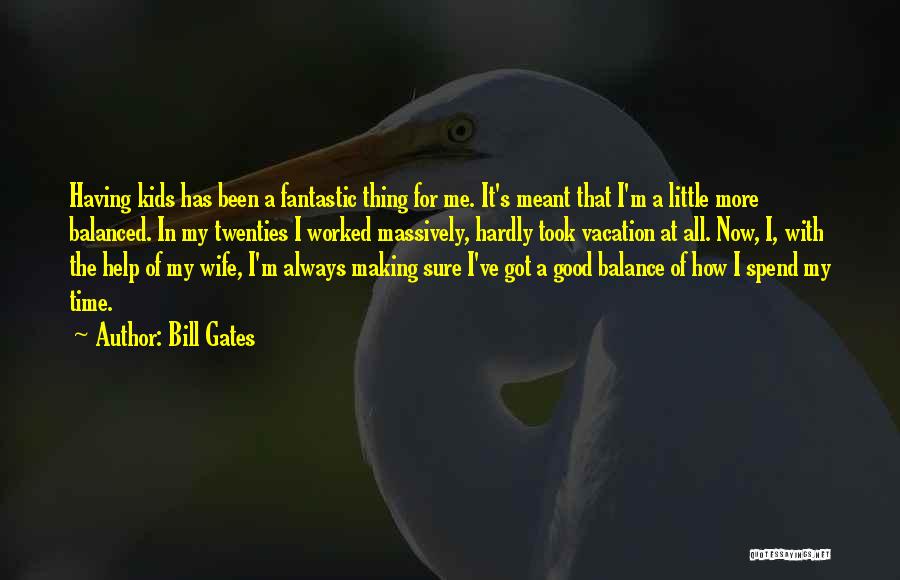 Bill Gates Quotes: Having Kids Has Been A Fantastic Thing For Me. It's Meant That I'm A Little More Balanced. In My Twenties