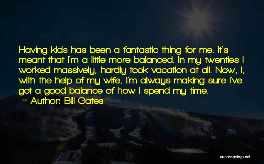 Bill Gates Quotes: Having Kids Has Been A Fantastic Thing For Me. It's Meant That I'm A Little More Balanced. In My Twenties